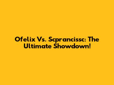 Ofelix Vs. Scprancissc: The Ultimate Showdown!