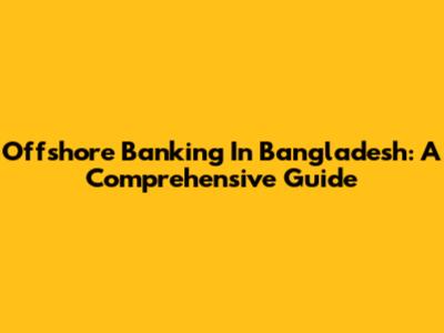 Offshore Banking In Bangladesh: A Comprehensive Guide