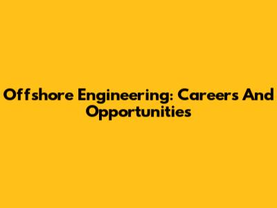 Offshore Engineering: Careers And Opportunities