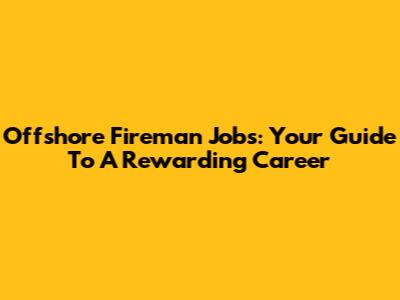 Offshore Fireman Jobs: Your Guide To A Rewarding Career
