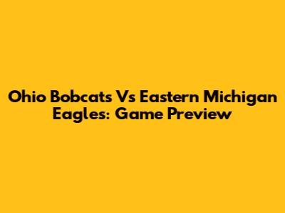 Ohio Bobcats Vs Eastern Michigan Eagles: Game Preview