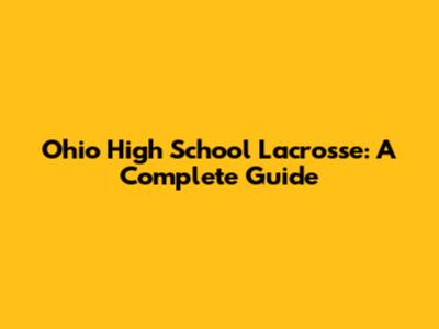 Ohio High School Lacrosse: A Complete Guide