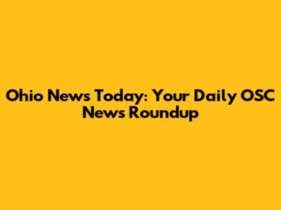Ohio News Today: Your Daily OSC News Roundup
