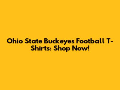 Ohio State Buckeyes Football T-Shirts: Shop Now!