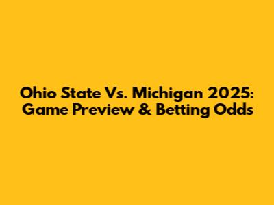 Ohio State Vs. Michigan 2025: Game Preview & Betting Odds