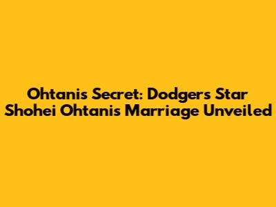 Ohtani's Secret: Dodgers Star Shohei Ohtani's Marriage Unveiled