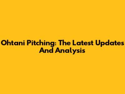 Ohtani Pitching: The Latest Updates And Analysis