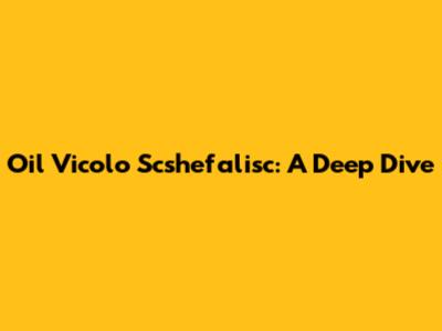 Oil Vicolo Scshefalisc: A Deep Dive