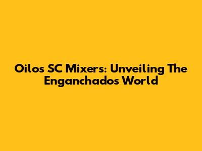 Oilos SC Mixers: Unveiling The Enganchados World