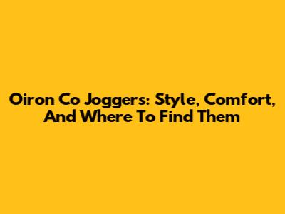 Oiron Co Joggers: Style, Comfort, And Where To Find Them