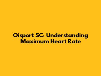 Oisport SC: Understanding Maximum Heart Rate