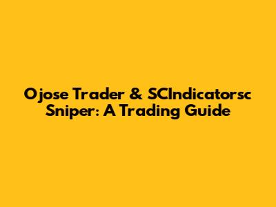 Ojose Trader & SCIndicatorsc Sniper: A Trading Guide