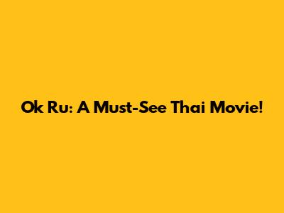 Ok Ru: A Must-See Thai Movie!