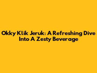 Okky Klik Jeruk: A Refreshing Dive Into A Zesty Beverage