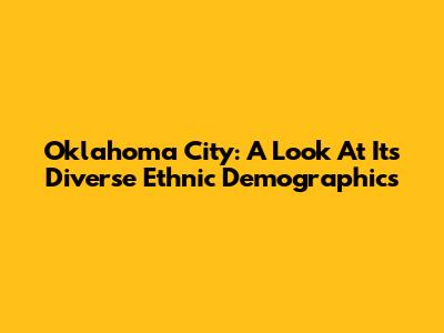 Oklahoma City: A Look At Its Diverse Ethnic Demographics