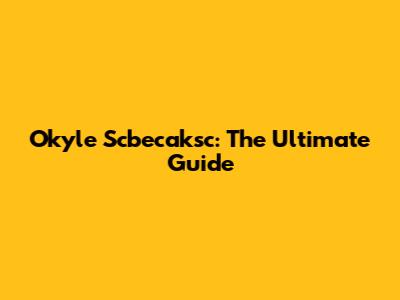 Okyle Scbecaksc: The Ultimate Guide