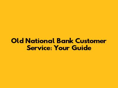 Old National Bank Customer Service: Your Guide
