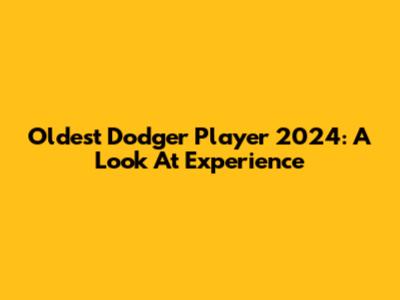 Oldest Dodger Player 2024: A Look At Experience
