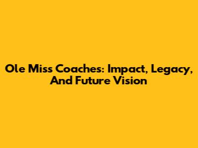 Ole Miss Coaches: Impact, Legacy, And Future Vision