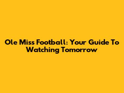 Ole Miss Football: Your Guide To Watching Tomorrow