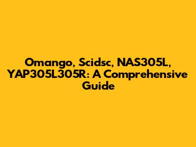 Omango, Scidsc, NAS305L, YAP305L305R: A Comprehensive Guide