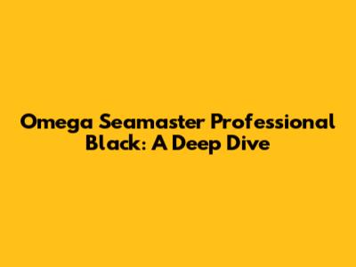 Omega Seamaster Professional Black: A Deep Dive