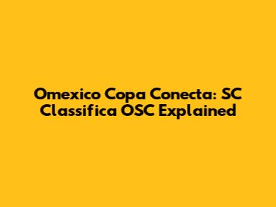 Omexico Copa Conecta: SC Classifica OSC Explained