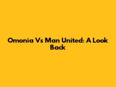 Omonia Vs Man United: A Look Back