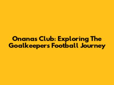 Onana's Club: Exploring The Goalkeeper's Football Journey