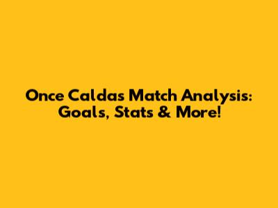 Once Caldas Match Analysis: Goals, Stats & More!