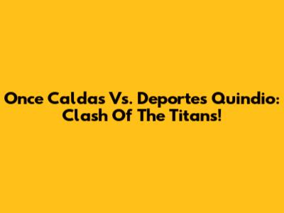 Once Caldas Vs. Deportes Quindio: Clash Of The Titans!