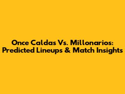 Once Caldas Vs. Millonarios: Predicted Lineups & Match Insights