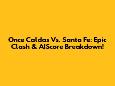 Once Caldas Vs. Santa Fe: Epic Clash & AIScore Breakdown!