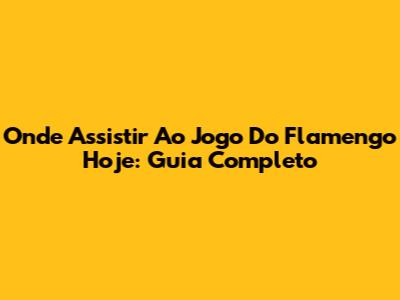 Onde Assistir Ao Jogo Do Flamengo Hoje: Guia Completo