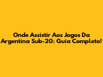 Onde Assistir Aos Jogos Da Argentina Sub-20: Guia Completo!