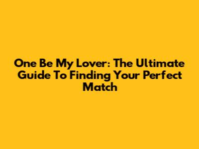 One Be My Lover: The Ultimate Guide To Finding Your Perfect Match
