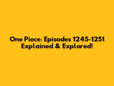 One Piece: Episodes 1245-1251 Explained & Explored!