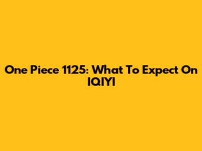 One Piece 1125: What To Expect On IQIYI