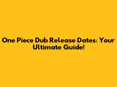 One Piece Dub Release Dates: Your Ultimate Guide!