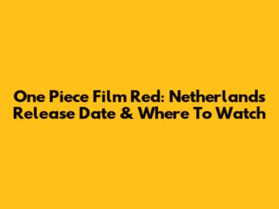 One Piece Film Red: Netherlands Release Date & Where To Watch