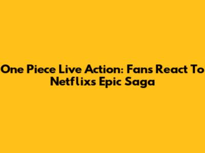 One Piece Live Action: Fans React To Netflix's Epic Saga