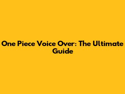 One Piece Voice Over: The Ultimate Guide