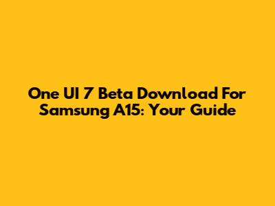 One UI 7 Beta Download For Samsung A15: Your Guide