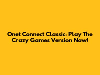 Onet Connect Classic: Play The Crazy Games Version Now!