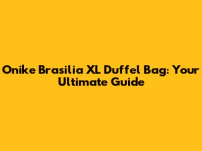 Onike Brasilia XL Duffel Bag: Your Ultimate Guide