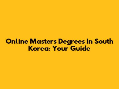 Online Master's Degrees In South Korea: Your Guide