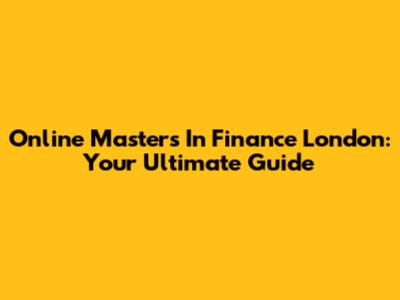 Online Master's In Finance London: Your Ultimate Guide