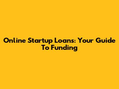 Online Startup Loans: Your Guide To Funding