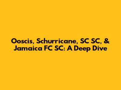 Ooscis, Schurricane, SC SC, & Jamaica FC SC: A Deep Dive