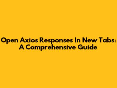 Open Axios Responses In New Tabs: A Comprehensive Guide